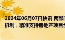 2024年06月07日快讯 两部门再次发文：优化完善城市协调机制，精准支持房地产项目合理融资