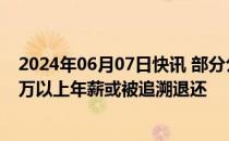 2024年06月07日快讯 部分公募基金人士证实：行业内300万以上年薪或被追溯退还