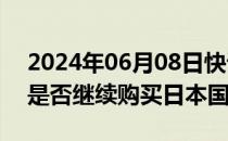 2024年06月08日快讯 日本央行据悉将考虑是否继续购买日本国债