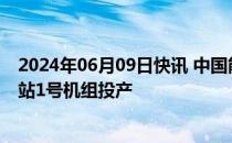 2024年06月09日快讯 中国能建：西南地区首个H级燃气电站1号机组投产