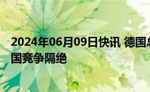 2024年06月09日快讯 德国总理：反对将欧洲汽车市场与外国竞争隔绝