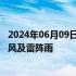 2024年06月09日快讯 局地阵风10级，北京多地将有短时大风及雷阵雨