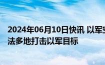 2024年06月10日快讯 以军空袭炮击加沙地带，巴武装在拉法多地打击以军目标