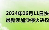 2024年06月11日快讯 哈马斯称接受安理会最新涉加沙停火决议