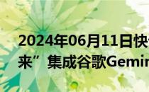 2024年06月11日快讯 苹果确认计划“在未来”集成谷歌Gemini模型