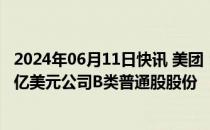 2024年06月11日快讯 美团：有意在公开市场回购不超过20亿美元公司B类普通股股份