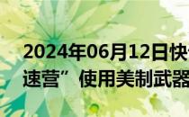 2024年06月12日快讯 美国解禁乌克兰“亚速营”使用美制武器