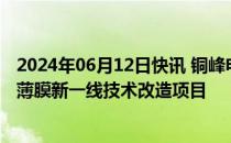 2024年06月12日快讯 铜峰电子：拟1.67亿元投建电容器用薄膜新一线技术改造项目