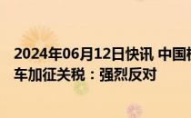 2024年06月12日快讯 中国机电商会回应欧盟将对华电动汽车加征关税：强烈反对