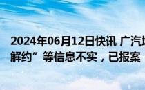 2024年06月12日快讯 广汽埃安：“裁员”“密集与应届生解约”等信息不实，已报案