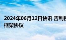 2024年06月12日快讯 吉利控股与韩国SK集团签署战略合作框架协议