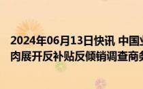 2024年06月13日快讯 中国业界申请政府对欧盟乳制品和猪肉展开反补贴反倾销调查商务部回应