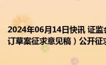 2024年06月14日快讯 证监会就香港互认基金管理规定（修订草案征求意见稿）公开征求意见