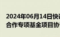 2024年06月14日快讯 中缅签署2024年澜湄合作专项基金项目协议