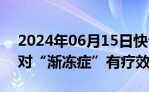 2024年06月15日快讯 一种白血病药物可能对“渐冻症”有疗效