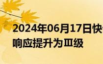 2024年06月17日快讯 广东将防汛Ⅳ级应急响应提升为Ⅲ级