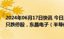 2024年06月17日快讯 今日涨跌停股分析：45只涨停股 21只跌停股，东晶电子（半导体）4连板，杰美特4天3板