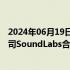 2024年06月19日快讯 环球音乐集团宣布与人工智能技术公司SoundLabs合作