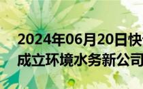 2024年06月20日快讯 碧水源等在温州投资成立环境水务新公司