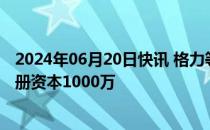 2024年06月20日快讯 格力等在上海成立绿能科技公司，注册资本1000万