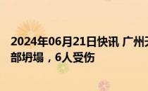 2024年06月21日快讯 广州天河区广昌楼外墙翻新脚手架局部坍塌，6人受伤