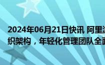 2024年06月21日快讯 阿里游戏业务灵犀互娱宣布新一轮组织架构，年轻化管理团队全面接棒