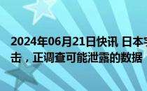 2024年06月21日快讯 日本宇宙航空研究开发机构遭网络攻击，正调查可能泄露的数据