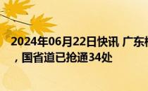 2024年06月22日快讯 广东梅州强降雨受灾地区通信已恢复，国省道已抢通34处