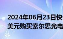 2024年06月23日快讯 万通发展：拟3.24亿美元购买索尔思光电股权