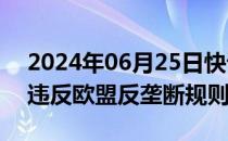 2024年06月25日快讯 欧委会初步认定微软违反欧盟反垄断规则