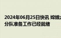 2024年06月25日快讯 嫦娥六号返回器今天返回地球，地面分队准备工作已经就绪