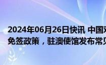 2024年06月26日快讯 中国对澳大利亚持普通护照人员试行免签政策，驻澳使馆发布常见问题解答