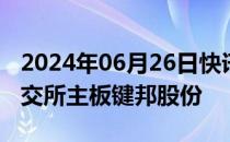 2024年06月26日快讯 今日1只新股申购：上交所主板键邦股份