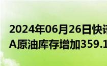 2024年06月26日快讯 美国至6月21日当周EIA原油库存增加359.1万桶