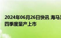 2024年06月26日快讯 海马汽车：海马EX00计划于2024年四季度量产上市