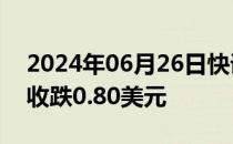 2024年06月26日快讯 WTI原油期货结算价收跌0.80美元