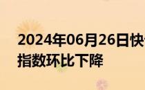 2024年06月26日快讯 德国消费者信心先行指数环比下降