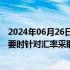 2024年06月26日快讯 日本财务省副大臣神田真人：将在必要时针对汇率采取适当措施