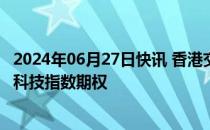 2024年06月27日快讯 香港交易所将于9月2日推出每周恒生科技指数期权