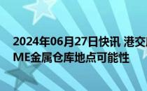 2024年06月27日快讯 港交所陈翊庭：正探索将香港列为LME金属仓库地点可能性