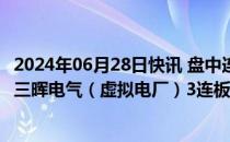 2024年06月28日快讯 盘中连板池：瀛通通讯（消费电子） 三晖电气（虚拟电厂）3连板