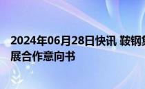 2024年06月28日快讯 鞍钢集团与中国中车签署推动绿色发展合作意向书