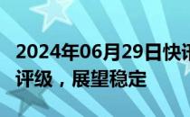 2024年06月29日快讯 惠誉维持亚马逊“AA”评级，展望稳定