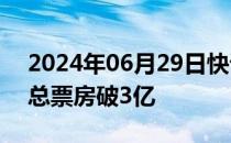 2024年06月29日快讯 电影云边有个小卖部总票房破3亿