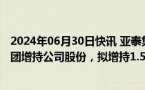 2024年06月30日快讯 亚泰集团：长春市国资委指定长发集团增持公司股份，拟增持1.5亿元3亿元