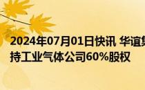 2024年07月01日快讯 华谊集团：拟8.32亿元收购关联方所持工业气体公司60%股权