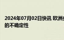 2024年07月02日快讯 欧洲央行行长：需要时间来评估通胀的不确定性