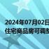 2024年07月02日快讯 长沙：开发 去化存在困难的公寓等类住宅商品房可调整为住宅