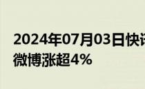 2024年07月03日快讯 美股热门中概股普涨，微博涨超4%