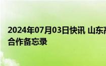 2024年07月03日快讯 山东高速集团与泰安市政府签署战略合作备忘录